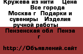 Кружева из нити  › Цена ­ 200 - Все города, Москва г. Подарки и сувениры » Изделия ручной работы   . Пензенская обл.,Пенза г.